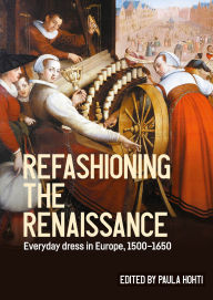 Title: Refashioning the Renaissance: Everyday dress in Europe, 1500-1650, Author: Paula Hohti