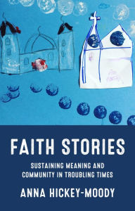 Title: Faith stories: Sustaining meaning and community in troubling times, Author: Anna Hickey-Moody