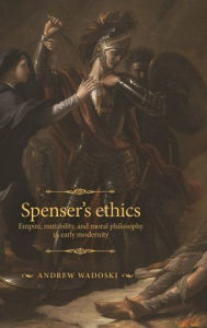 Title: Spenser's ethics: Empire, mutability, and moral philosophy in early modernity, Author: Andrew Wadoski