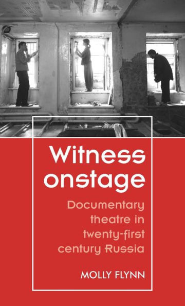 Witness onstage: Documentary theatre twenty-first-century Russia