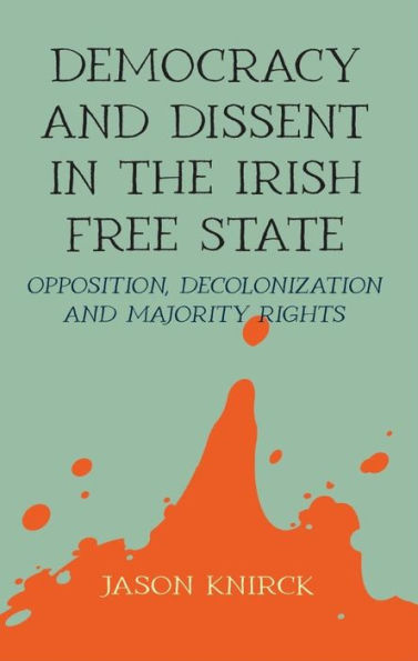 Democracy and dissent the Irish Free State: Opposition, decolonisation, majority rights