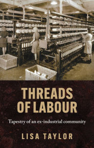 Ebooks and free download Threads of labour: Tapestry of an ex-industrial community 9781526166418