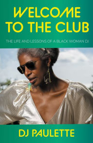 Title: Welcome to the club: The life and lessons of a Black woman DJ, Author: DJ Paulette