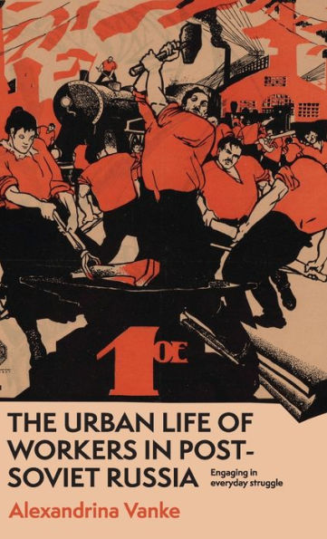The urban life of workers post-Soviet Russia: Engaging everyday struggle