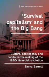 Title: 'Survival capitalism' and the Big Bang: Culture, contingency and capital in the making of the 1980s financial revolution, Author: Emma Barrett