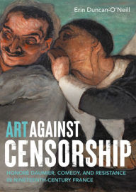 Title: Art against censorship: Honoré Daumier, comedy, and resistance in nineteenth-century France, Author: Erin Duncan-O'Neill