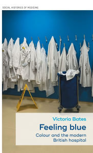 Free online downloadable books Feeling blue: Colour and the modern British hospital by Victoria Bates 9781526168511 