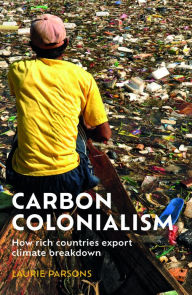 Title: Carbon colonialism: How rich countries export climate breakdown, Author: Laurie Parsons