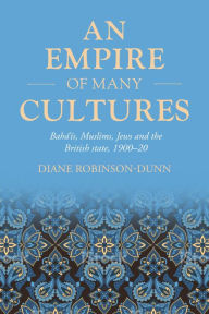 Title: An empire of many cultures: Bahá'ís, Muslims, Jews and the British state, 1900-20, Author: Diane Robinson-Dunn