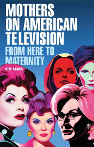 Title: Mothers on American television: From here to maternity, Author: Kim Akass