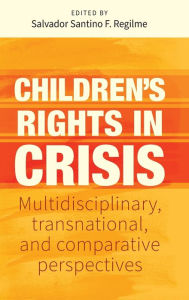 Title: Children's Rights in Crisis: Multidisciplinary, Transnational, and Comparative Perspectives, Author: Salvador Santino F Regilme