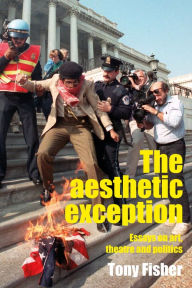 Title: The aesthetic exception: Essays on art, theatre, and politics, Author: Tony Fisher