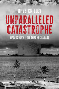 Title: Unparalleled catastrophe: Life and death in the Third Nuclear Age, Author: Rhys Crilley