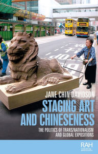 Title: Staging art and Chineseness: The politics of trans/nationalism and global expositions, Author: Jane Chin Davidson