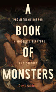 Title: A book of monsters: Promethean horror in modern literature and culture, Author: David Ashford