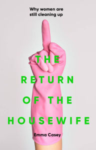 Title: The return of the housewife: Why women are still cleaning up, Author: Emma Casey