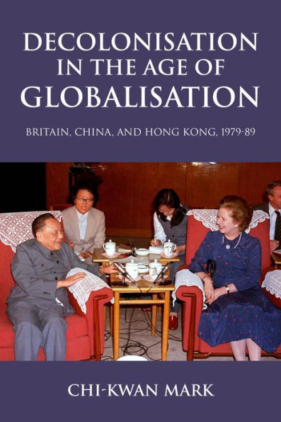 Decolonisation the age of globalisation: Britain, China, and Hong Kong, 1979-89