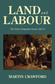 Title: Land and labour: The Potters' Emigration Society, 1844-51, Author: Martin Crawford