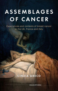 Title: Assemblages of cancer: Experiences and contexts of breast cancer in the UK, France and Italy, Author: Cinzia Greco