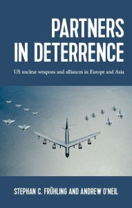 Title: Partners in deterrence: US nuclear weapons and alliances in Europe and Asia, Author: Stephan Frühling