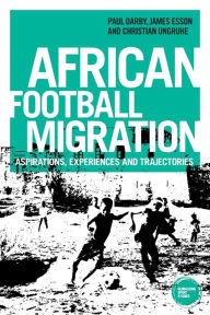 Title: African football migration: Aspirations, experiences and trajectories, Author: Paul Darby