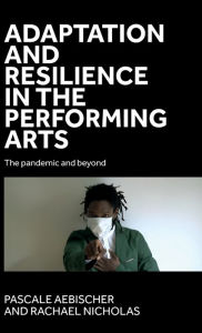 Title: Adaptation and resilience in the performing arts: The pandemic and beyond, Author: Pascale Aebischer