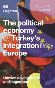 Title: The political economy of Turkey's integration into Europe: Uneven development and hegemony, Author: Elif Uzgören