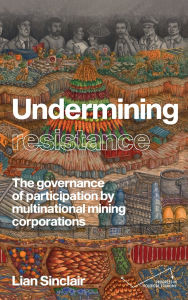 Title: Undermining resistance: The governance of participation by multinational mining corporations, Author: Lian Sinclair