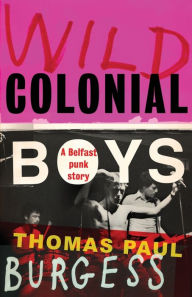 Title: Wild colonial boys: A Belfast punk story, Author: Thomas Paul Burgess