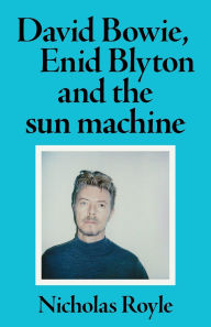 Title: David Bowie, Enid Blyton and the sun machine, Author: Nicholas Royle