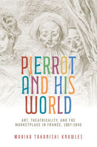 Title: Pierrot and his world: Art, theatricality, and the marketplace in France, 1697-1945, Author: Marika Takanishi Knowles