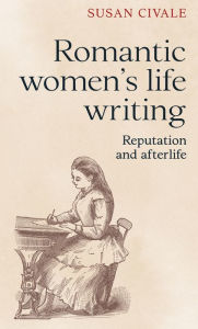 Title: Romantic women's life writing: Reputation and afterlife, Author: Susan Civale