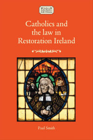 Title: Catholics and the law in Restoration Ireland, Author: Paul Smith