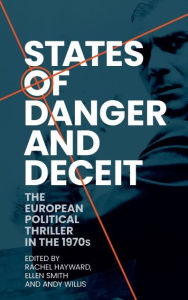 Title: States of danger and deceit: The European political thriller in the 1970s, Author: Rachel Hayward