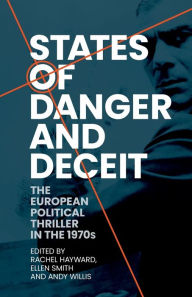 Title: States of danger and deceit: The European political thriller in the 1970s, Author: Rachel Hayward