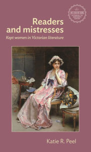 Title: Readers and mistresses: Kept women in Victorian literature, Author: Katie R. Peel