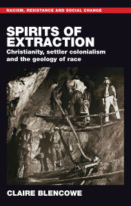 Title: Spirits of extraction: Christianity, settler colonialism and the geology of race, Author: Claire Blencowe