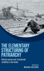 Title: The elementary structuring of patriarchy: Bolivian women and transborder mobilities in the Andes, Author: Menara Guizardi