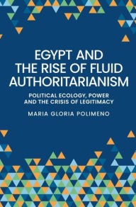 Title: Egypt and the Rise of Fluid Authoritarianism: Political Ecology, Power and the Crisis of Legitimacy, Author: Maria Gloria Polimeno