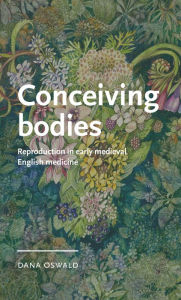 Title: Conceiving bodies: Reproduction in early medieval English medicine, Author: Dana Oswald