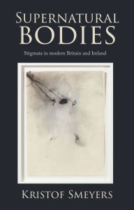 Title: Supernatural bodies: Stigmata in modern Britain and Ireland, Author: Kristof Smeyers