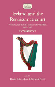 Title: Ireland and the Renaissance court: Political culture from the cúirteanna to Whitehall, 1450-1640, Author: David Edwards