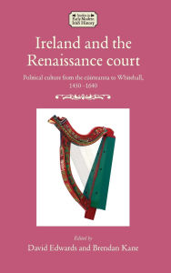 Title: Ireland and the Renaissance court: Political culture from the cúirteanna to Whitehall, 1450-1640, Author: David Edwards