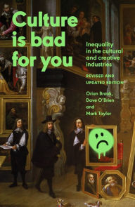 Title: Culture is bad for you: Inequality in the cultural and creative industries, revised and updated edition, Author: Orian Brook