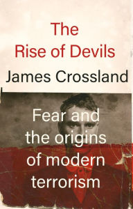 Free auido book downloads The rise of devils: Fear and the origins of modern terrorism 9781526178190 by James Crossland