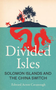 Title: Divided Isles: Solomon Islands and the China Switch, Author: Edward Acton Cavanough