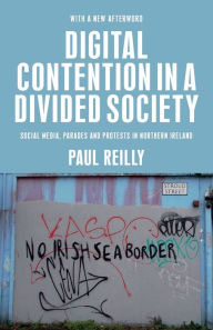 Title: Digital contention in a divided society: Social media, parades and protests in Northern Ireland, Author: Paul Reilly