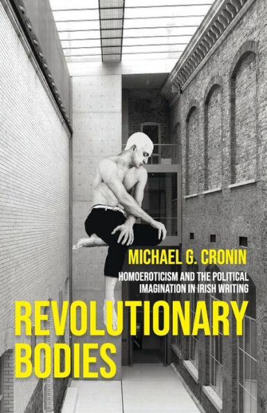 Revolutionary bodies: Homoeroticism and the political imagination Irish writing