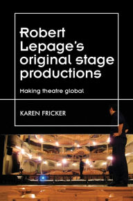 Title: Robert Lepage's original stage productions: Making theatre global, Author: Karen Fricker