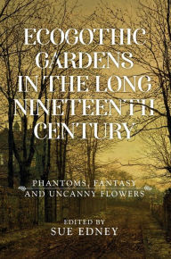 Title: EcoGothic gardens in the long nineteenth century: Phantoms, fantasy and uncanny flowers, Author: Sue Edney